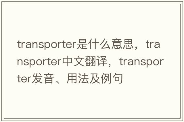 transporter是什么意思，transporter中文翻譯，transporter發(fā)音、用法及例句