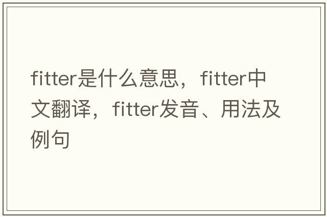 fitter是什么意思，fitter中文翻譯，fitter發(fā)音、用法及例句