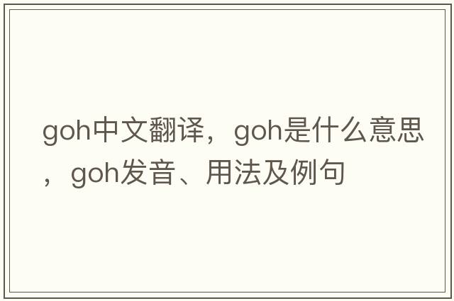 GOH中文翻譯，GOH是什么意思，GOH發(fā)音、用法及例句