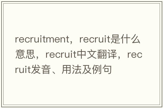 recruitment，recruit是什么意思，recruit中文翻譯，recruit發(fā)音、用法及例句