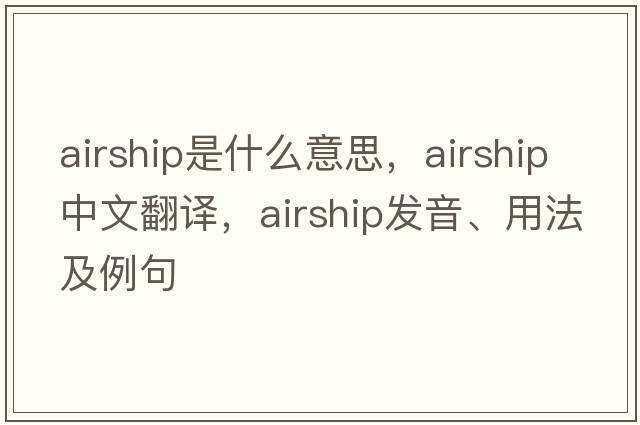 airship是什么意思，airship中文翻譯，airship發(fā)音、用法及例句