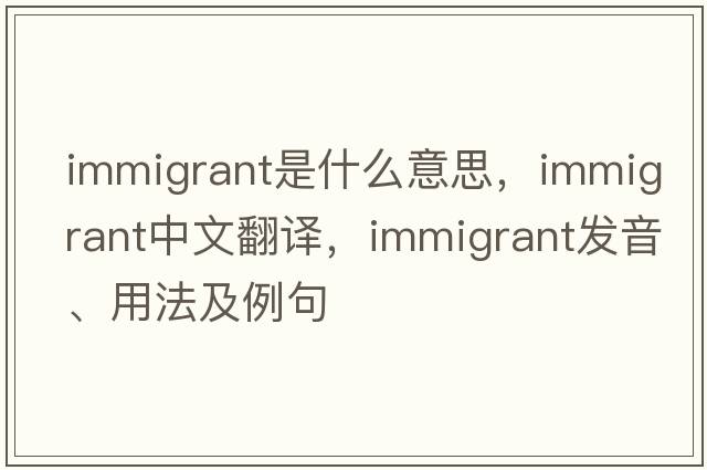 immigrant是什么意思，immigrant中文翻譯，immigrant發(fā)音、用法及例句