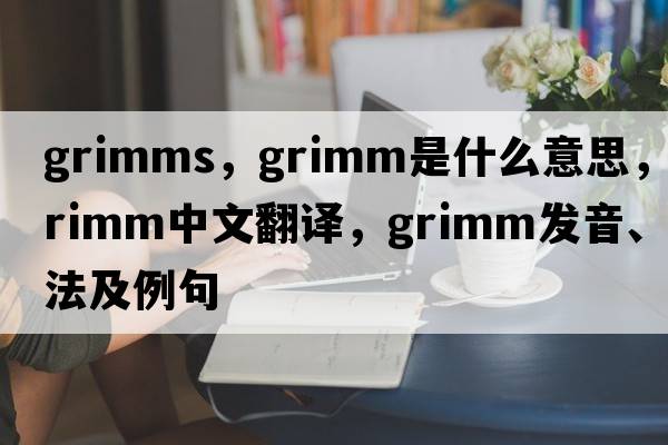 grimms，grimm是什么意思，grimm中文翻譯，grimm發(fā)音、用法及例句