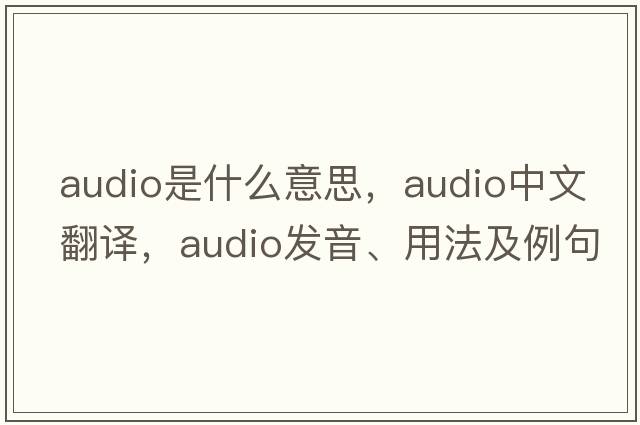 audio是什么意思，audio中文翻譯，audio發(fā)音、用法及例句