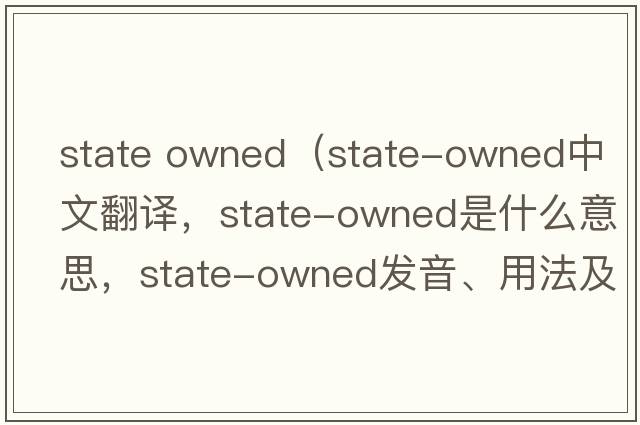 state owned（state-owned中文翻譯，state-owned是什么意思，state-owned發(fā)音、用法及例句）