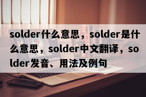 solder什么意思，solder是什么意思，solder中文翻譯，solder發(fā)音、用法及例句