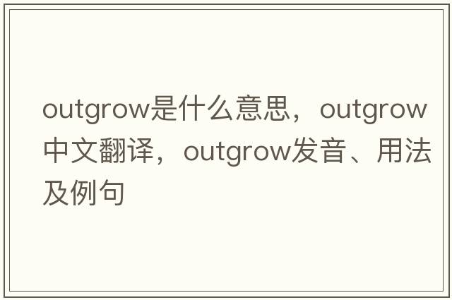 outgrow是什么意思，outgrow中文翻譯，outgrow發(fā)音、用法及例句