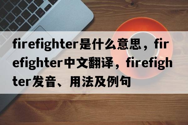 firefighter是什么意思，firefighter中文翻譯，firefighter發(fā)音、用法及例句