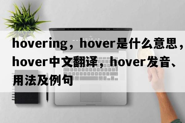 hovering，hover是什么意思，hover中文翻譯，hover發(fā)音、用法及例句