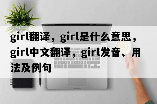 girl翻譯，girl是什么意思，girl中文翻譯，girl發(fā)音、用法及例句