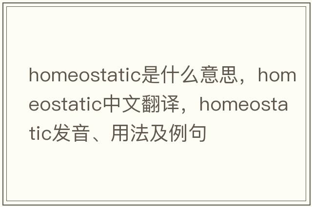 homeostatic是什么意思，homeostatic中文翻譯，homeostatic發(fā)音、用法及例句