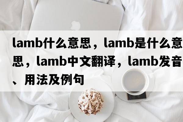 lamb什么意思，lamb是什么意思，lamb中文翻譯，lamb發(fā)音、用法及例句