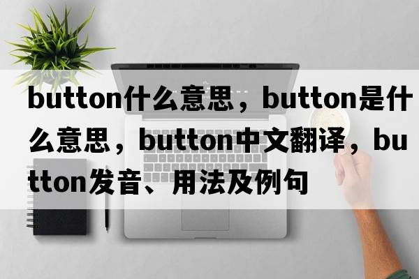 button什么意思，button是什么意思，button中文翻譯，button發(fā)音、用法及例句