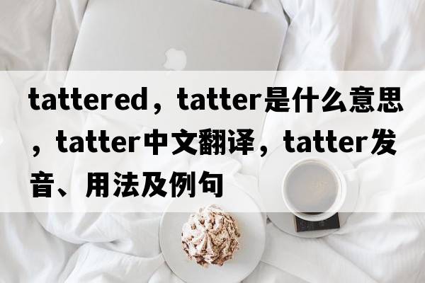 tattered，tatter是什么意思，tatter中文翻譯，tatter發(fā)音、用法及例句