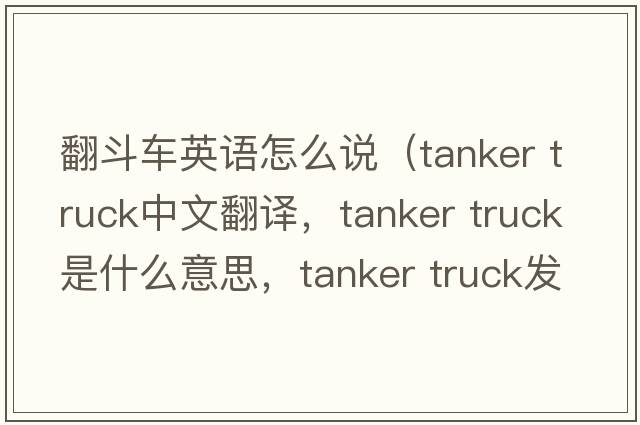 翻斗車(chē)英語(yǔ)怎么說(shuō)（tanker truck中文翻譯，tanker truck是什么意思，tanker truck發(fā)音、用法及例句）