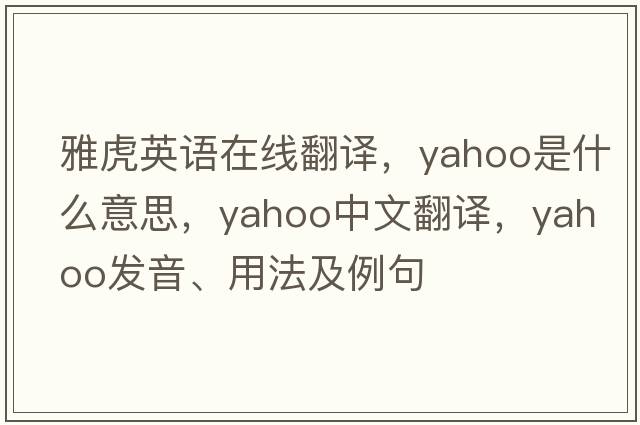 雅虎英語(yǔ)在線(xiàn)翻譯，yahoo是什么意思，yahoo中文翻譯，yahoo發(fā)音、用法及例句