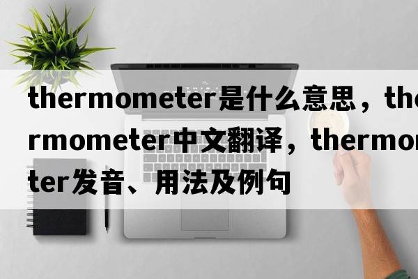 thermometer是什么意思，thermometer中文翻譯，thermometer發(fā)音、用法及例句