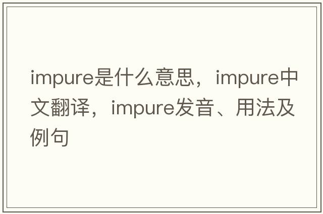 impure是什么意思，impure中文翻譯，impure發(fā)音、用法及例句