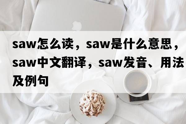 saw怎么讀，saw是什么意思，saw中文翻譯，saw發(fā)音、用法及例句
