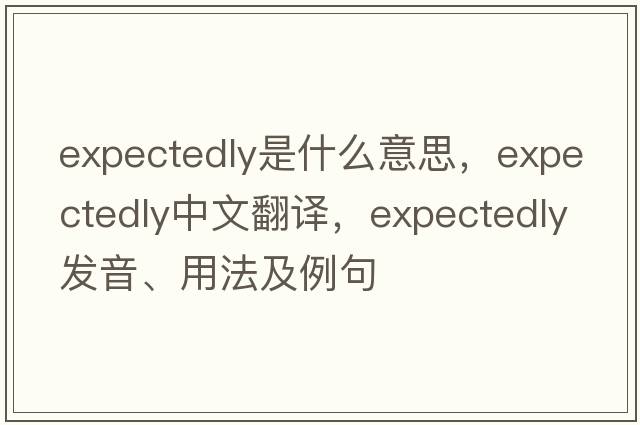 expectedly是什么意思，expectedly中文翻譯，expectedly發(fā)音、用法及例句
