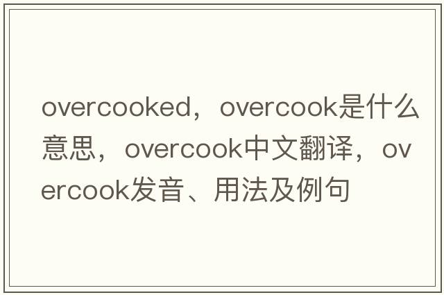 overcooked，overcook是什么意思，overcook中文翻譯，overcook發(fā)音、用法及例句