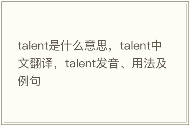 talent是什么意思，talent中文翻譯，talent發(fā)音、用法及例句