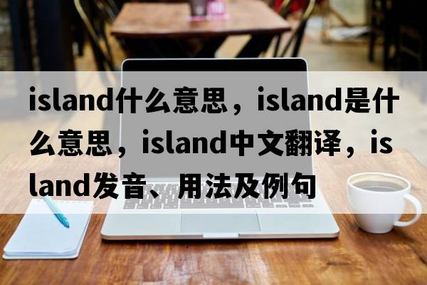 island什么意思，island是什么意思，island中文翻譯，island發(fā)音、用法及例句