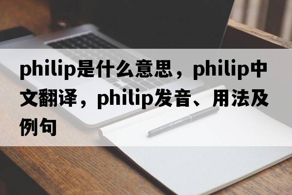 philip是什么意思，philip中文翻譯，philip發(fā)音、用法及例句