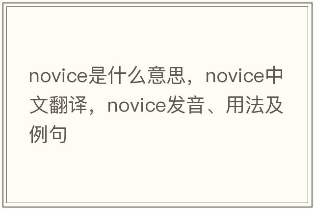 novice是什么意思，novice中文翻譯，novice發(fā)音、用法及例句