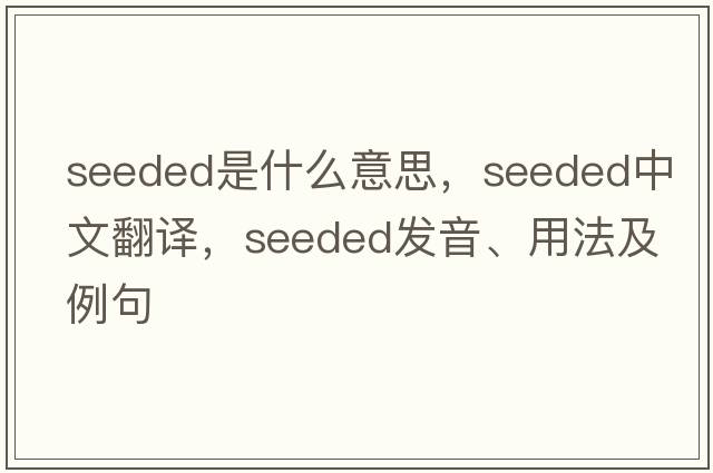 seeded是什么意思，seeded中文翻譯，seeded發(fā)音、用法及例句