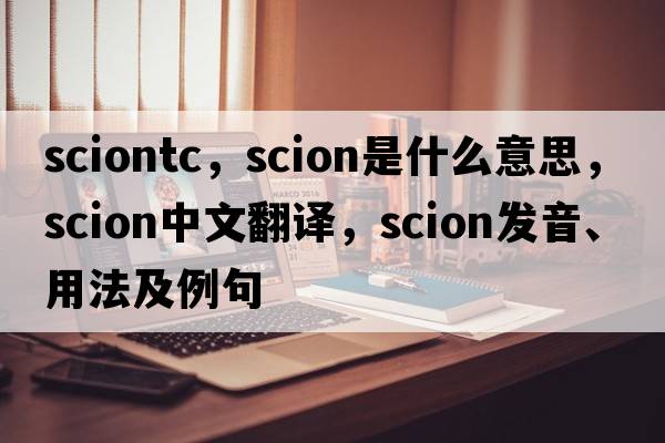 sciontc，scion是什么意思，scion中文翻譯，scion發(fā)音、用法及例句