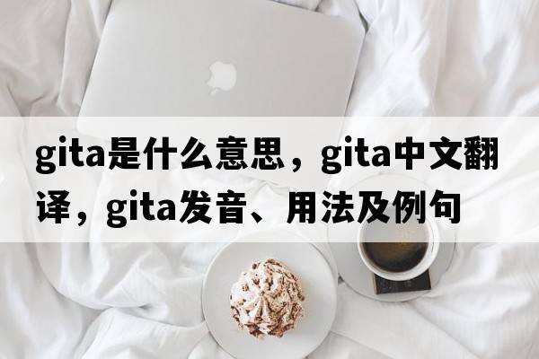 Gita是什么意思，Gita中文翻譯，Gita發(fā)音、用法及例句