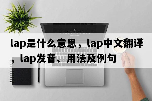 lap是什么意思，lap中文翻譯，lap發(fā)音、用法及例句