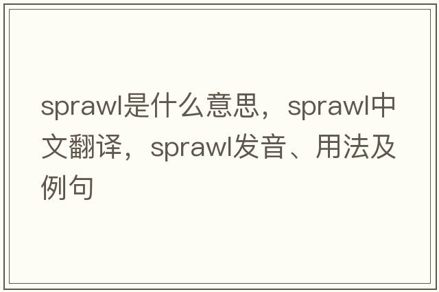 sprawl是什么意思，sprawl中文翻譯，sprawl發(fā)音、用法及例句
