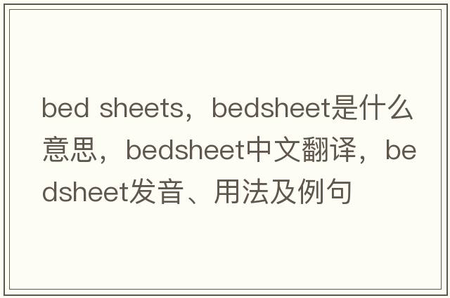 bed sheets，bedsheet是什么意思，bedsheet中文翻譯，bedsheet發(fā)音、用法及例句