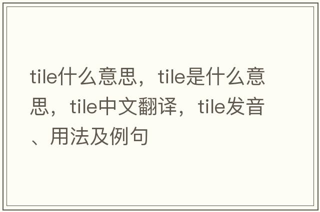 tile什么意思，tile是什么意思，tile中文翻譯，tile發(fā)音、用法及例句