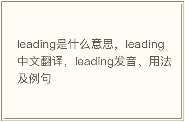 leading是什么意思，leading中文翻譯，leading發(fā)音、用法及例句