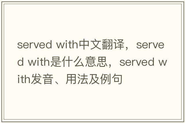 served with中文翻譯，served with是什么意思，served with發(fā)音、用法及例句