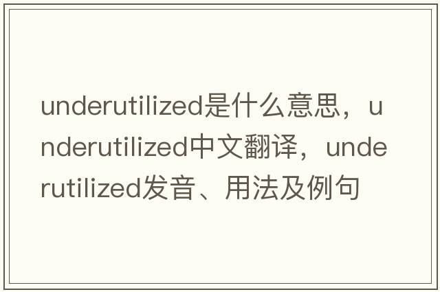 underutilized是什么意思，underutilized中文翻譯，underutilized發(fā)音、用法及例句