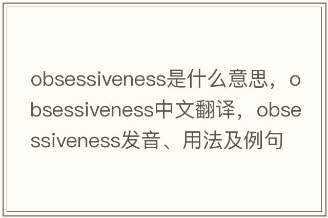 obsessiveness是什么意思，obsessiveness中文翻譯，obsessiveness發(fā)音、用法及例句