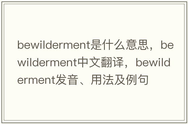 bewilderment是什么意思，bewilderment中文翻譯，bewilderment發(fā)音、用法及例句