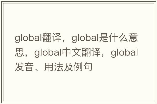 Global翻譯，global是什么意思，global中文翻譯，global發(fā)音、用法及例句
