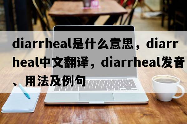 diarrheal是什么意思，diarrheal中文翻譯，diarrheal發(fā)音、用法及例句
