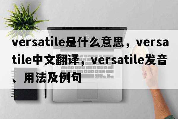 versatile是什么意思，versatile中文翻譯，versatile發(fā)音、用法及例句