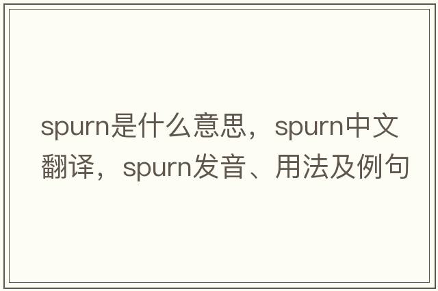spurn是什么意思，spurn中文翻譯，spurn發(fā)音、用法及例句
