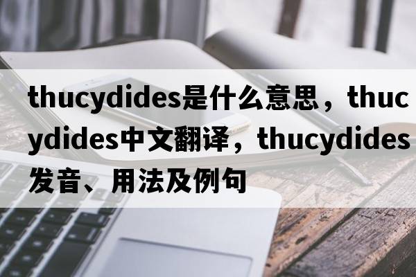Thucydides是什么意思，Thucydides中文翻譯，Thucydides發(fā)音、用法及例句