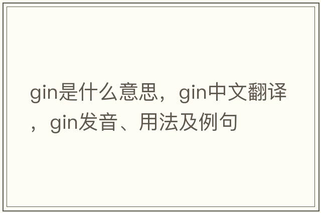 gin是什么意思，gin中文翻譯，gin發(fā)音、用法及例句
