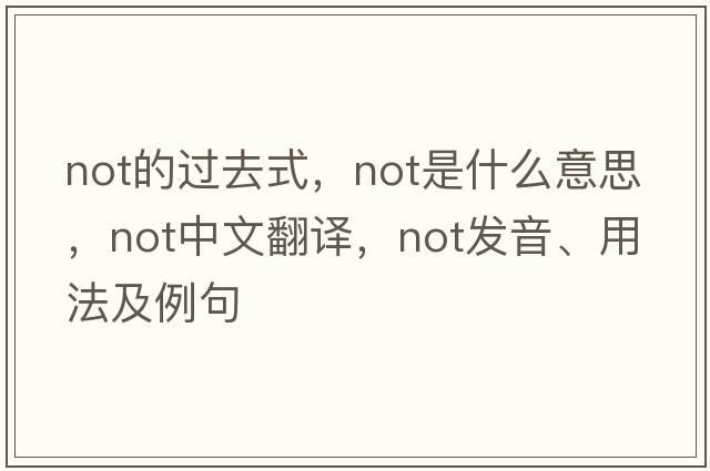 not的過(guò)去式，not是什么意思，not中文翻譯，not發(fā)音、用法及例句