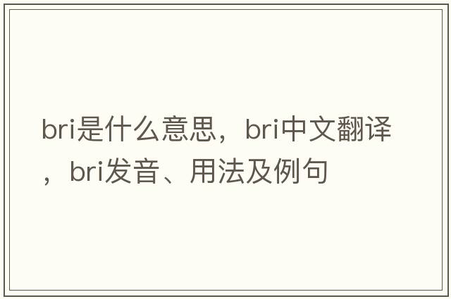 BRI是什么意思，BRI中文翻譯，BRI發(fā)音、用法及例句