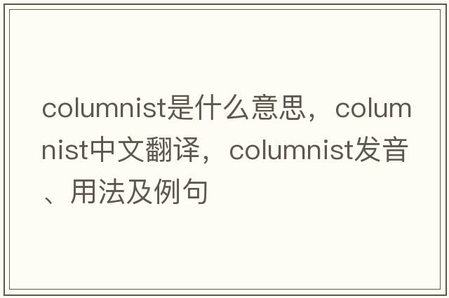 columnist是什么意思，columnist中文翻譯，columnist發(fā)音、用法及例句